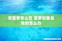 青菠萝怎么吃 菠萝如果是青的怎么办