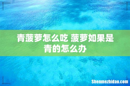 青菠萝怎么吃 菠萝如果是青的怎么办