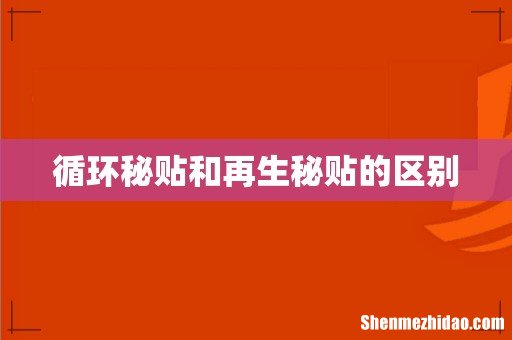 循环秘贴和再生秘贴的区别