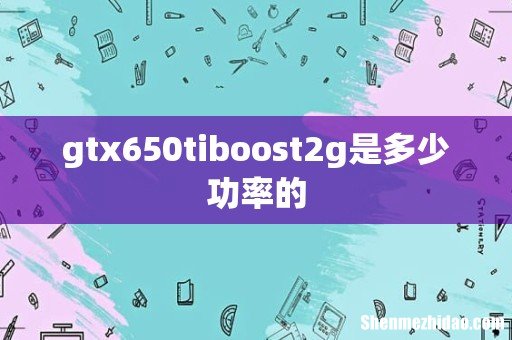 gtx650tiboost2g是多少功率的