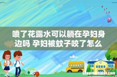喷了花露水可以躺在孕妇身边吗 孕妇被蚊子咬了怎么止痒