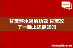 甘蔗熬水喝的功效 甘蔗放了一晚上还能吃吗