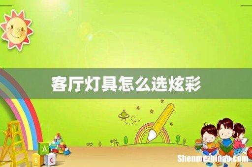 客厅灯具怎么选炫彩