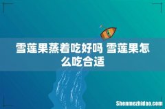 雪莲果蒸着吃好吗 雪莲果怎么吃合适
