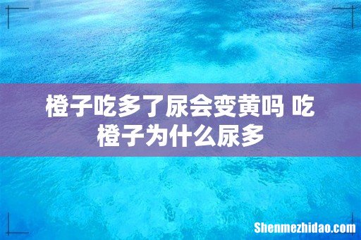 橙子吃多了尿会变黄吗 吃橙子为什么尿多