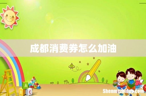 成都消费券怎么加油