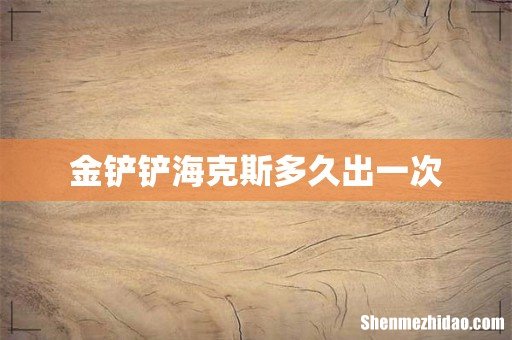 金铲铲海克斯多久出一次