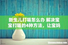 新生儿打嗝怎么办 解决宝宝打嗝的4种方法，让宝妈不在烦恼