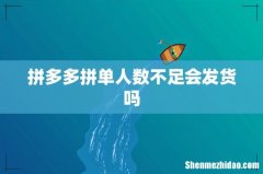 拼多多拼单人数不足会发货吗
