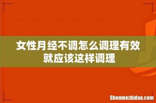 女性月经不调怎么调理有效 就应该这样调理