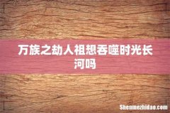万族之劫人祖想吞噬时光长河吗
