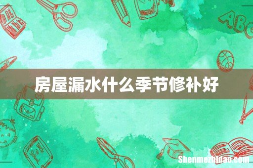 房屋漏水什么季节修补好