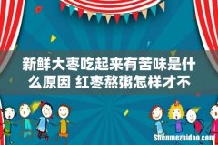 新鲜大枣吃起来有苦味是什么原因 红枣熬粥怎样才不苦