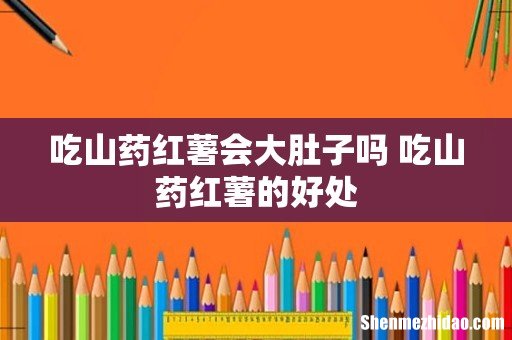 吃山药红薯会大肚子吗 吃山药红薯的好处