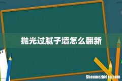抛光过腻子墙怎么翻新