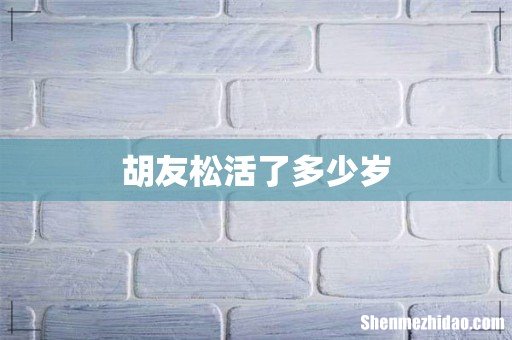 胡友松活了多少岁