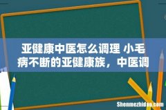 亚健康中医怎么调理 小毛病不断的亚健康族，中医调养可改善