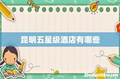 昆明五星级酒店有哪些