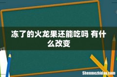 冻了的火龙果还能吃吗 有什么改变