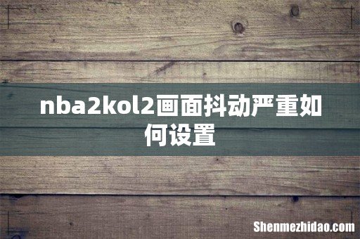 nba2kol2画面抖动严重如何设置