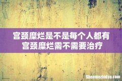 宫颈糜烂是不是每个人都有 宫颈糜烂需不需要治疗
