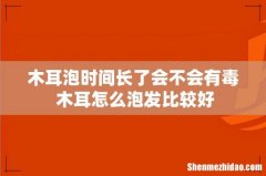 木耳泡时间长了会不会有毒 木耳怎么泡发比较好