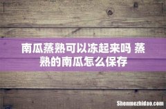 南瓜蒸熟可以冻起来吗 蒸熟的南瓜怎么保存