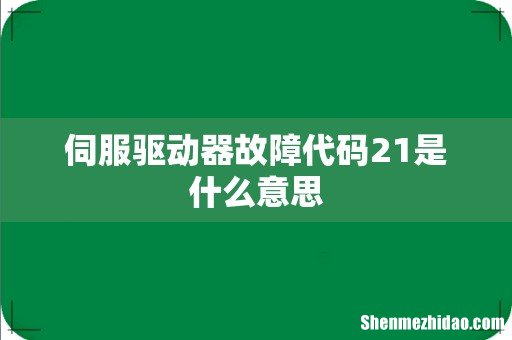 伺服驱动器故障代码21是什么意思