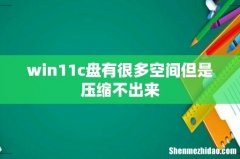 win11c盘有很多空间但是压缩不出来