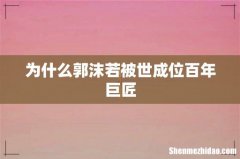 为什么郭沫若被世成位百年巨匠