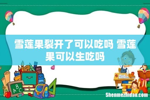 雪莲果裂开了可以吃吗 雪莲果可以生吃吗