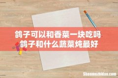鸽子可以和香菜一块吃吗 鸽子和什么蔬菜炖最好