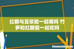 红糖与豆浆能一起喝吗 竹笋和红糖能一起吃吗