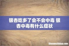 银杏吃多了会不会中毒 银杏中毒有什么症状