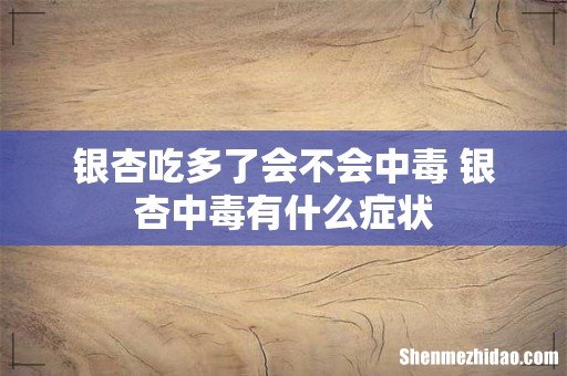 银杏吃多了会不会中毒 银杏中毒有什么症状