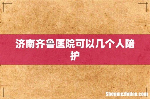 济南齐鲁医院可以几个人陪护