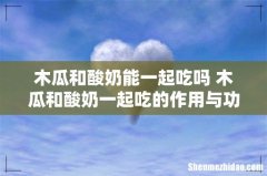 木瓜和酸奶能一起吃吗 木瓜和酸奶一起吃的作用与功效