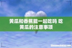 黄瓜和香蕉能一起吃吗 吃黄瓜的注意事项