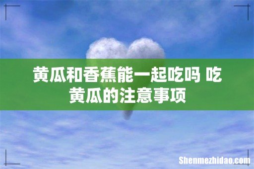 黄瓜和香蕉能一起吃吗 吃黄瓜的注意事项