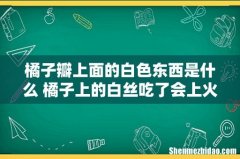 橘子瓣上面的白色东西是什么 橘子上的白丝吃了会上火吗