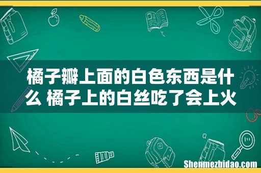 橘子瓣上面的白色东西是什么 橘子上的白丝吃了会上火吗