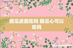 甜瓜皮能吃吗 甜瓜心可以吃吗