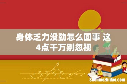 身体乏力没劲怎么回事 这4点千万别忽视