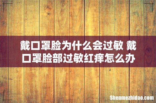 戴口罩脸为什么会过敏 戴口罩脸部过敏红痒怎么办
