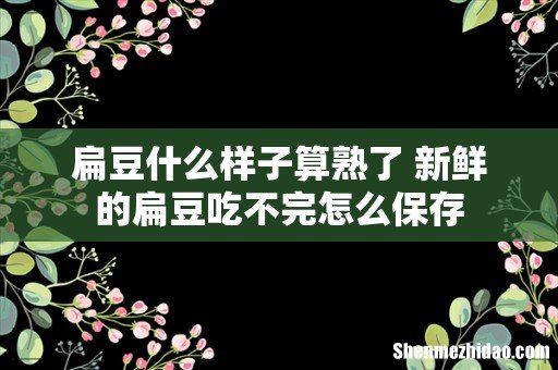 扁豆什么样子算熟了 新鲜的扁豆吃不完怎么保存
