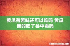 黄瓜有苦味还可以吃吗 黄瓜苦的吃了会中毒吗