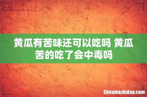 黄瓜有苦味还可以吃吗 黄瓜苦的吃了会中毒吗