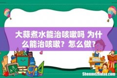 大蒜煮水能治咳嗽吗 为什么能治咳嗽？怎么做？