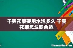 干黄花菜要用水泡多久 干黄花菜怎么吃合适