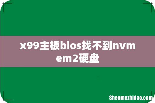 x99主板bios找不到nvmem2硬盘